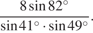  дробь: чис­ли­тель: 8 синус 82 в сте­пе­ни левая круг­лая скоб­ка \circ пра­вая круг­лая скоб­ка , зна­ме­на­тель: синус 41 в сте­пе­ни левая круг­лая скоб­ка \circ пра­вая круг­лая скоб­ка умно­жить на синус 49 в сте­пе­ни левая круг­лая скоб­ка \circ пра­вая круг­лая скоб­ка конец дроби . 
