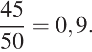  дробь: чис­ли­тель: 45, зна­ме­на­тель: 50 конец дроби =0,9 . 