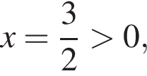 x= дробь: чис­ли­тель: 3, зна­ме­на­тель: 2 конец дроби боль­ше 0, 