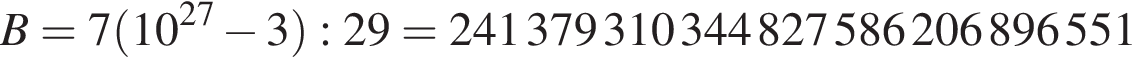 B=7 левая круг­лая скоб­ка 10 в сте­пе­ни левая круг­лая скоб­ка 27 пра­вая круг­лая скоб­ка минус 3 пра­вая круг­лая скоб­ка :29=241379310344827586206896551