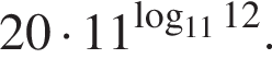 20 умно­жить на 11 в сте­пе­ни левая круг­лая скоб­ка \mathop\mathrmlog пра­вая круг­лая скоб­ка _1112.