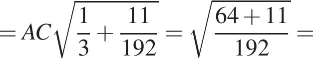 =AC ко­рень из: на­ча­ло ар­гу­мен­та: дробь: чис­ли­тель: 1, зна­ме­на­тель: 3 конец дроби плюс дробь: чис­ли­тель: 11, зна­ме­на­тель: 192 конец дроби конец ар­гу­мен­та = ко­рень из: на­ча­ло ар­гу­мен­та: дробь: чис­ли­тель: 64 плюс 11, зна­ме­на­тель: 192 конец дроби конец ар­гу­мен­та = 
