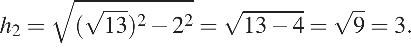 h_2 = ко­рень из: на­ча­ло ар­гу­мен­та: левая круг­лая скоб­ка ко­рень из: на­ча­ло ар­гу­мен­та: 13 конец ар­гу­мен­та пра­вая круг­лая скоб­ка в квад­ра­те минус 2 в квад­ра­те конец ар­гу­мен­та = ко­рень из: на­ча­ло ар­гу­мен­та: 13 минус 4 конец ар­гу­мен­та = ко­рень из: на­ча­ло ар­гу­мен­та: 9 конец ар­гу­мен­та = 3.