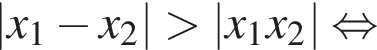 \absx_1 минус x_2 больше \absx_1x_2 равносильно