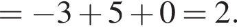 = минус 3 плюс 5 плюс 0 = 2.