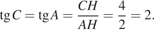  тан­генс C= тан­генс A = дробь: чис­ли­тель: CH, зна­ме­на­тель: AH конец дроби = дробь: чис­ли­тель: 4, зна­ме­на­тель: 2 конец дроби =2. 