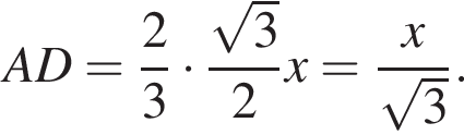 AD= дробь: числитель: 2, знаменатель: 3 конец дроби умножить на дробь: числитель: корень из: начало аргумента: 3 конец аргумента , знаменатель: 2 конец дроби x= дробь: числитель: x, знаменатель: корень из: начало аргумента: 3 конец аргумента конец дроби .