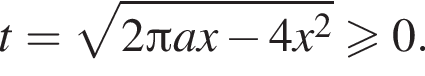 t= ко­рень из: на­ча­ло ар­гу­мен­та: 2 Пи a x минус 4 x в квад­ра­те конец ар­гу­мен­та боль­ше или равно 0.