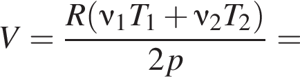 V= дробь: чис­ли­тель: R левая круг­лая скоб­ка \nu_1T_1 плюс \nu_2T_2 пра­вая круг­лая скоб­ка , зна­ме­на­тель: 2p конец дроби = 