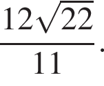 дробь: числитель: 12 корень из: начало аргумента: 22 конец аргумента , знаменатель: 11 конец дроби .