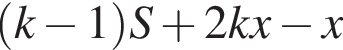  левая круг­лая скоб­ка k минус 1 пра­вая круг­лая скоб­ка S плюс 2kx минус x