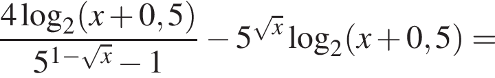  дробь: чис­ли­тель: 4 ло­га­рифм по ос­но­ва­нию 2 левая круг­лая скоб­ка x плюс 0,5 пра­вая круг­лая скоб­ка , зна­ме­на­тель: 5 в сте­пе­ни левая круг­лая скоб­ка 1 минус ко­рень из: на­ча­ло ар­гу­мен­та: x конец ар­гу­мен­та пра­вая круг­лая скоб­ка минус 1 конец дроби минус 5 в сте­пе­ни левая круг­лая скоб­ка ко­рень из: на­ча­ло ар­гу­мен­та: x конец ар­гу­мен­та пра­вая круг­лая скоб­ка ло­га­рифм по ос­но­ва­нию 2 левая круг­лая скоб­ка x плюс 0,5 пра­вая круг­лая скоб­ка = 