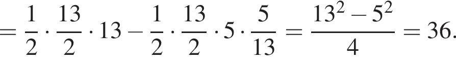 = дробь: числитель: 1, знаменатель: 2 конец дроби умножить на дробь: числитель: 13, знаменатель: 2 конец дроби умножить на 13 минус дробь: числитель: 1, знаменатель: 2 конец дроби умножить на дробь: числитель: 13, знаменатель: 2 конец дроби умножить на 5 умножить на дробь: числитель: 5, знаменатель: 13 конец дроби = дробь: числитель: 13 в квадрате минус 5 в квадрате , знаменатель: 4 конец дроби =36.