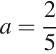 a= дробь: чис­ли­тель: 2, зна­ме­на­тель: 5 конец дроби 