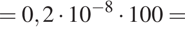 =0,2 умно­жить на 10 в сте­пе­ни левая круг­лая скоб­ка минус 8 пра­вая круг­лая скоб­ка умно­жить на 100=