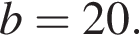 b=20.