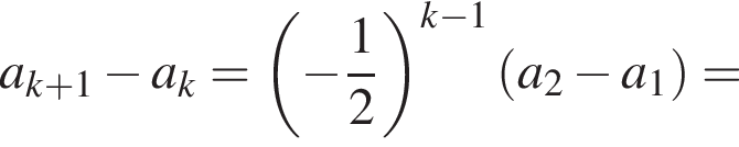 a_k плюс 1 минус a_k= левая круг­лая скоб­ка минус дробь: чис­ли­тель: 1, зна­ме­на­тель: 2 конец дроби пра­вая круг­лая скоб­ка в сте­пе­ни левая круг­лая скоб­ка k минус 1 пра­вая круг­лая скоб­ка левая круг­лая скоб­ка a_2 минус a_1 пра­вая круг­лая скоб­ка =