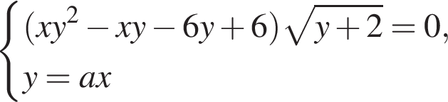  си­сте­ма вы­ра­же­ний левая круг­лая скоб­ка xy в квад­ра­те минус xy минус 6y плюс 6 пра­вая круг­лая скоб­ка ко­рень из: на­ча­ло ар­гу­мен­та: y плюс 2 конец ар­гу­мен­та =0,y=ax конец си­сте­мы . 