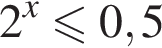 2 в сте­пе­ни x мень­ше или равно 0,5