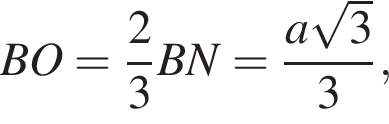 BO= дробь: чис­ли­тель: 2, зна­ме­на­тель: 3 конец дроби BN= дробь: чис­ли­тель: a ко­рень из: на­ча­ло ар­гу­мен­та: 3 конец ар­гу­мен­та , зна­ме­на­тель: 3 конец дроби , 