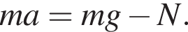 m a=m g минус N.