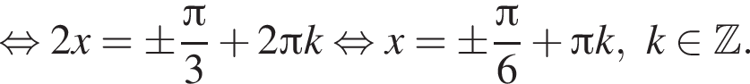  рав­но­силь­но 2x = \pm дробь: чис­ли­тель: Пи , зна­ме­на­тель: 3 конец дроби плюс 2 Пи k рав­но­силь­но x = \pm дробь: чис­ли­тель: Пи , зна­ме­на­тель: 6 конец дроби плюс Пи k,k при­над­ле­жит Z .