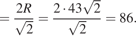 = дробь: чис­ли­тель: 2R, зна­ме­на­тель: ко­рень из: на­ча­ло ар­гу­мен­та: 2 конец ар­гу­мен­та конец дроби = дробь: чис­ли­тель: 2 умно­жить на 43 ко­рень из: на­ча­ло ар­гу­мен­та: 2 конец ар­гу­мен­та , зна­ме­на­тель: ко­рень из: на­ча­ло ар­гу­мен­та: 2 конец ар­гу­мен­та конец дроби =86. 