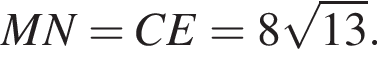 MN=CE=8 корень из: начало аргумента: 13 конец аргумента .