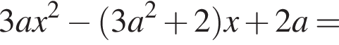 3ax в квад­ра­те минус левая круг­лая скоб­ка 3a в квад­ра­те плюс 2 пра­вая круг­лая скоб­ка x плюс 2a=