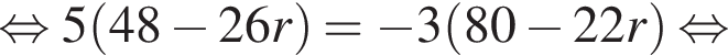 равносильно 5 левая круглая скобка 48 минус 26r правая круглая скобка = минус 3 левая круглая скобка 80 минус 22r правая круглая скобка равносильно