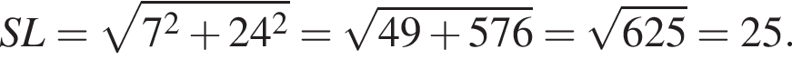 SL= корень из: начало аргумента: 7 в квадрате плюс 24 в квадрате конец аргумента = корень из: начало аргумента: 49 плюс 576 конец аргумента = корень из: начало аргумента: 625 конец аргумента =25.