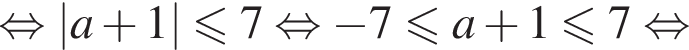  рав­но­силь­но |a плюс 1| мень­ше или равно 7 рав­но­силь­но минус 7 мень­ше или равно a плюс 1 мень­ше или равно 7 рав­но­силь­но 
