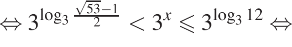  рав­но­силь­но 3 в сте­пе­ни левая круг­лая скоб­ка ло­га­рифм по ос­но­ва­нию 3 дробь: чис­ли­тель: ко­рень из: на­ча­ло ар­гу­мен­та: 53 конец ар­гу­мен­та минус 1, зна­ме­на­тель: 2 конец дроби пра­вая круг­лая скоб­ка мень­ше 3 в сте­пе­ни x мень­ше или равно 3 в сте­пе­ни левая круг­лая скоб­ка ло­га­рифм по ос­но­ва­нию 3 12 пра­вая круг­лая скоб­ка рав­но­силь­но 