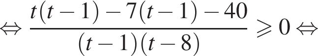 равносильно дробь: числитель: t левая круглая скобка t минус 1 правая круглая скобка минус 7 левая круглая скобка t минус 1 правая круглая скобка минус 40, знаменатель: левая круглая скобка t минус 1 правая круглая скобка левая круглая скобка t минус 8 правая круглая скобка конец дроби \geqslant0 равносильно