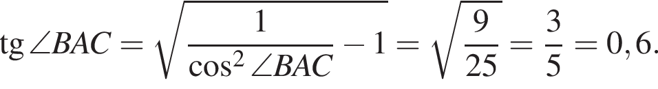  тан­генс \angle BAC = ко­рень из: на­ча­ло ар­гу­мен­та: дробь: чис­ли­тель: 1, зна­ме­на­тель: ко­си­нус в квад­ра­те \angle BAC конец дроби минус 1 конец ар­гу­мен­та = ко­рень из: на­ча­ло ар­гу­мен­та: дробь: чис­ли­тель: 9, зна­ме­на­тель: 25 конец дроби конец ар­гу­мен­та = дробь: чис­ли­тель: 3, зна­ме­на­тель: 5 конец дроби = 0,6. 