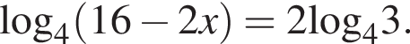 \log _4 левая круг­лая скоб­ка 16 минус 2x пра­вая круг­лая скоб­ка =2\log _43.