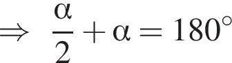 \Rightarrow дробь: числитель: альфа , знаменатель: 2 конец дроби плюс альфа = 180 градусов