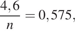 дробь: чис­ли­тель: 4,6, зна­ме­на­тель: n конец дроби =0,575, 