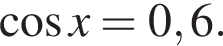  ко­си­нус x=0,6.
