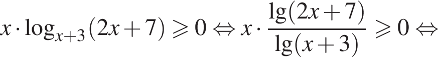 x умно­жить на ло­га­рифм по ос­но­ва­нию левая круг­лая скоб­ка x плюс 3 пра­вая круг­лая скоб­ка левая круг­лая скоб­ка 2x плюс 7 пра­вая круг­лая скоб­ка \geqslant0 рав­но­силь­но x умно­жить на дробь: чис­ли­тель: \lg левая круг­лая скоб­ка 2x плюс 7 пра­вая круг­лая скоб­ка , зна­ме­на­тель: \lg левая круг­лая скоб­ка x плюс 3 пра­вая круг­лая скоб­ка конец дроби \geqslant0 рав­но­силь­но 