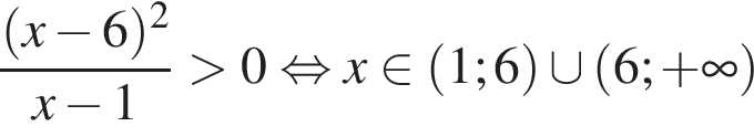  дробь: чис­ли­тель: левая круг­лая скоб­ка x минус 6 пра­вая круг­лая скоб­ка в квад­ра­те , зна­ме­на­тель: x минус 1 конец дроби боль­ше 0 рав­но­силь­но x при­над­ле­жит левая круг­лая скоб­ка 1;6 пра­вая круг­лая скоб­ка \cup левая круг­лая скоб­ка 6; плюс бес­ко­неч­ность пра­вая круг­лая скоб­ка 