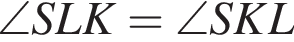 \angle SLK=\angle SKL
