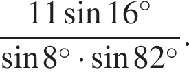  дробь: чис­ли­тель: 11 синус 16 в сте­пе­ни левая круг­лая скоб­ка \circ пра­вая круг­лая скоб­ка , зна­ме­на­тель: синус 8 в сте­пе­ни левая круг­лая скоб­ка \circ пра­вая круг­лая скоб­ка умно­жить на синус 82 в сте­пе­ни левая круг­лая скоб­ка \circ пра­вая круг­лая скоб­ка конец дроби . 