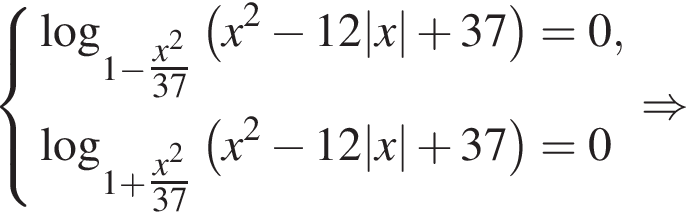  си­сте­ма вы­ра­же­ний ло­га­рифм по ос­но­ва­нию левая круг­лая скоб­ка 1 минус \tfracx в квад­ра­те пра­вая круг­лая скоб­ка 37 левая круг­лая скоб­ка x в квад­ра­те минус 12|x| плюс 37 пра­вая круг­лая скоб­ка =0, ло­га­рифм по ос­но­ва­нию левая круг­лая скоб­ка 1 плюс \tfracx в квад­ра­те пра­вая круг­лая скоб­ка 37 левая круг­лая скоб­ка x в квад­ра­те минус 12|x| плюс 37 пра­вая круг­лая скоб­ка =0 конец си­сте­мы . \Rightarrow 
