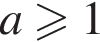 a боль­ше или равно 1