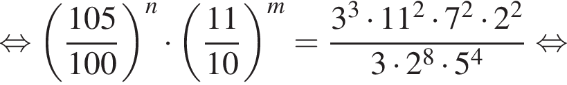  рав­но­силь­но левая круг­лая скоб­ка дробь: чис­ли­тель: 105, зна­ме­на­тель: 100 конец дроби пра­вая круг­лая скоб­ка в сте­пе­ни n умно­жить на левая круг­лая скоб­ка дробь: чис­ли­тель: 11, зна­ме­на­тель: 10 конец дроби пра­вая круг­лая скоб­ка в сте­пе­ни m = дробь: чис­ли­тель: 3 в кубе умно­жить на 11 в квад­ра­те умно­жить на 7 в квад­ра­те умно­жить на 2 в квад­ра­те , зна­ме­на­тель: 3 умно­жить на 2 в сте­пе­ни 8 умно­жить на 5 в сте­пе­ни 4 конец дроби рав­но­силь­но 