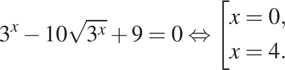 3 в сте­пе­ни x минус 10 ко­рень из: на­ча­ло ар­гу­мен­та: 3 в сте­пе­ни x конец ар­гу­мен­та плюс 9=0 рав­но­силь­но со­во­куп­ность вы­ра­же­ний  новая стро­ка x=0, новая стро­ка x=4. конец со­во­куп­но­сти 
