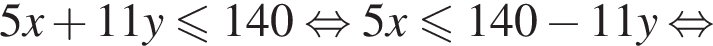 5x плюс 11y\leqslant140 рав­но­силь­но 5x мень­ше или равно 140 минус 11y рав­но­силь­но 