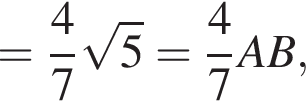 = дробь: чис­ли­тель: 4, зна­ме­на­тель: 7 конец дроби ко­рень из: на­ча­ло ар­гу­мен­та: 5 конец ар­гу­мен­та = дробь: чис­ли­тель: 4, зна­ме­на­тель: 7 конец дроби AB,