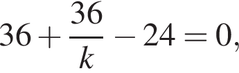 36 плюс дробь: чис­ли­тель: 36, зна­ме­на­тель: k конец дроби минус 24=0, 